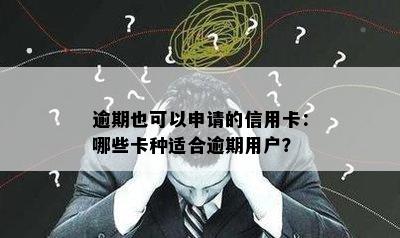 逾期也可以申请的信用卡：哪些卡种适合逾期用户？