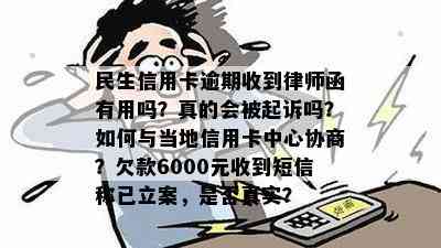 民生信用卡逾期收到律师函有用吗？真的会被起诉吗？如何与当地信用卡中心协商？欠款6000元收到短信称已立案，是否真实？