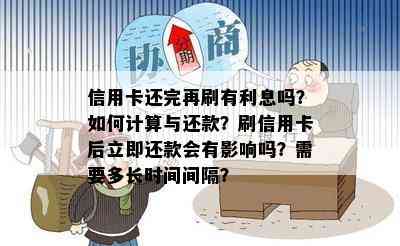 信用卡还完再刷有利息吗？如何计算与还款？刷信用卡后立即还款会有影响吗？需要多长时间间隔？