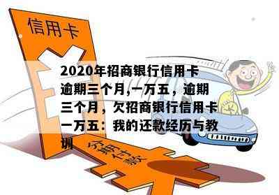 2020年招商银行信用卡逾期三个月,一万五，逾期三个月，欠招商银行信用卡一万五：我的还款经历与教训