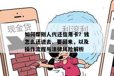 如何帮别人代还信用卡？钱怎么还进去、要回来，以及操作流程与法律风险解析