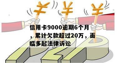 信用卡9000逾期6个月，累计欠款超过20万，面临多起法律诉讼