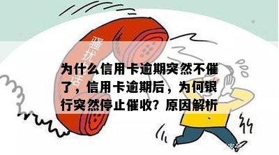 为什么信用卡逾期突然不催了，信用卡逾期后，为何银行突然停止？原因解析