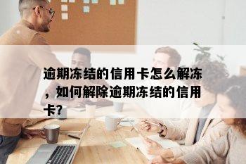 逾期冻结的信用卡怎么解冻，如何解除逾期冻结的信用卡？