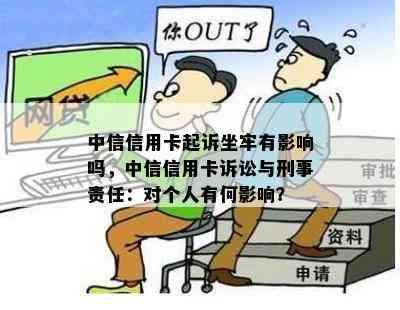 中信信用卡起诉坐牢有影响吗，中信信用卡诉讼与刑事责任：对个人有何影响？