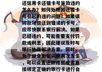 还信用卡还错卡号导致违约怎么办？如何处理因还错卡号引起的违约问题？如果误将款项偿还到错误的卡号，应尽快联系银行解决。如果已经违约，可能需要支付罚款或利息，因此建议及时与银行协商解决方案。同时，为了避免类似问题再次发生，可以设置还款提醒或者直接绑定正确的银行卡进行自动扣款。