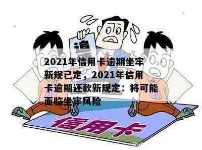 2021年信用卡逾期坐牢新规已定，2021年信用卡逾期还款新规定：将可能面临坐牢风险