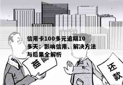 信用卡100多元逾期10多天：影响信用、解决方法与后果全解析