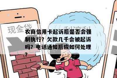 农商信用卡起诉后是否会强制执行？欠款几千会被起诉吗？电话通知后应如何处理？