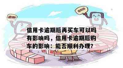 信用卡逾期后再买车可以吗有影响吗，信用卡逾期后购车的影响：能否顺利办理？