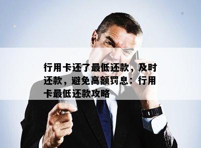 行用卡还了更低还款，及时还款，避免高额罚息：行用卡更低还款攻略