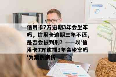 信用卡7万逾期3年会坐牢吗，信用卡逾期三年不还，是否会被判刑？——以'信用卡7万逾期3年会坐牢吗'为案例解析