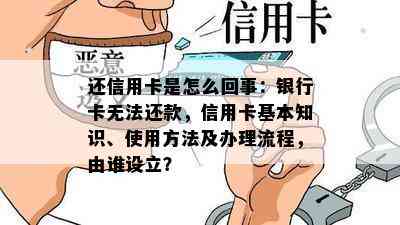 还信用卡是怎么回事：银行卡无法还款，信用卡基本知识、使用方法及办理流程，由谁设立？