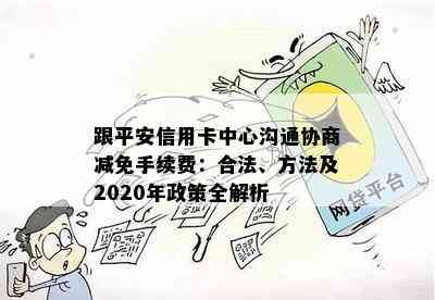 跟平安信用卡中心沟通协商减免手续费：合法、方法及2020年政策全解析