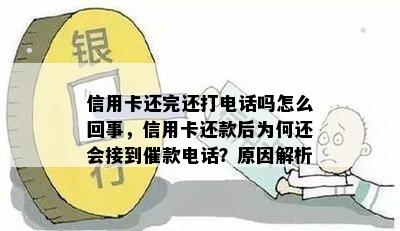 信用卡还完还打电话吗怎么回事，信用卡还款后为何还会接到催款电话？原因解析