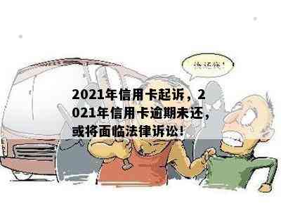 2021年信用卡起诉，2021年信用卡逾期未还，或将面临法律诉讼！