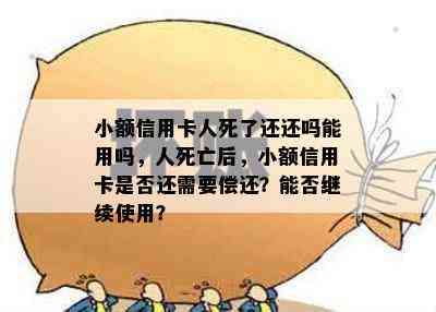 小额信用卡人死了还还吗能用吗，人死亡后，小额信用卡是否还需要偿还？能否继续使用？