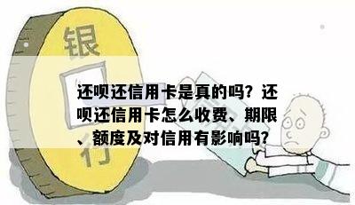 还呗还信用卡是真的吗？还呗还信用卡怎么收费、期限、额度及对信用有影响吗？