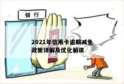 2021年信用卡逾期减免政策详解及优化解读