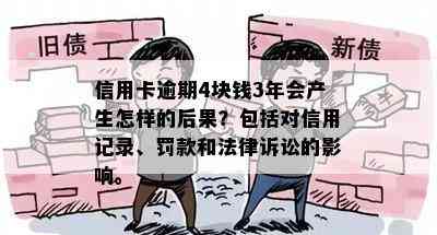 信用卡逾期4块钱3年会产生怎样的后果？包括对信用记录、罚款和法律诉讼的影响。