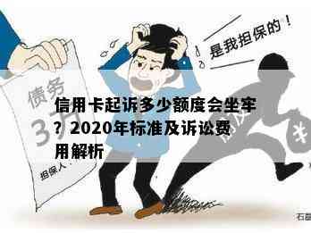 信用卡起诉多少额度会坐牢？2020年标准及诉讼费用解析