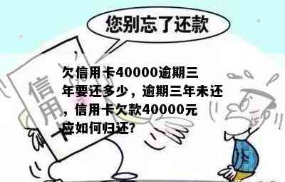 欠信用卡40000逾期三年要还多少，逾期三年未还，信用卡欠款40000元应如何归还？