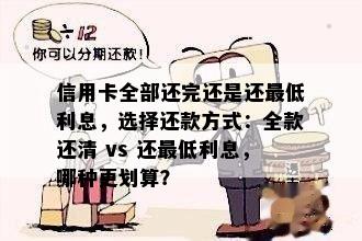 信用卡全部还完还是还更低利息，选择还款方式：全款还清 vs 还更低利息，哪种更划算？