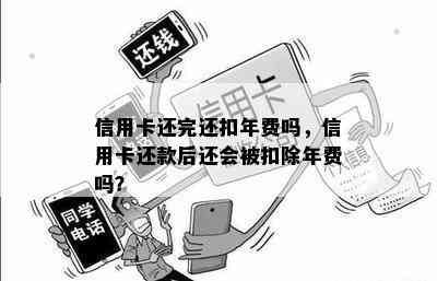 信用卡还完还扣年费吗，信用卡还款后还会被扣除年费吗？