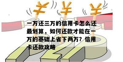 一万还三万的信用卡怎么还最划算，如何还款才能在一万的基础上省下两万？信用卡还款攻略