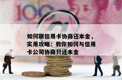 如何跟信用卡协商还本金，实用攻略：教你如何与信用卡公司协商只还本金