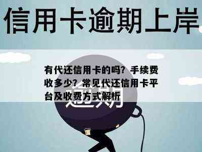 有代还信用卡的吗？手续费收多少？常见代还信用卡平台及收费方式解析