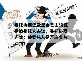 委托协商还款是自己去谈还是被委托人去谈，委托协商还款：被委托人是否应参与谈判？