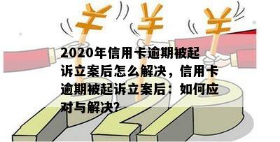 2020年信用卡逾期被起诉立案后怎么解决，信用卡逾期被起诉立案后：如何应对与解决？