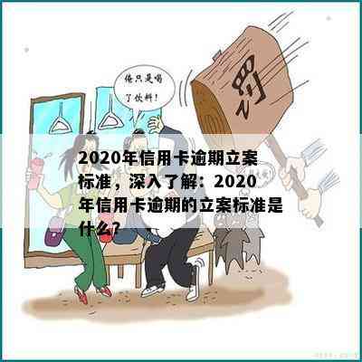 2020年信用卡逾期立案标准，深入了解：2020年信用卡逾期的立案标准是什么？