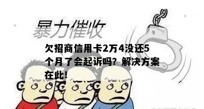 欠招商信用卡2万4没还5个月了会起诉吗？解决方案在此！