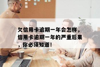 欠信用卡逾期一年会怎样，信用卡逾期一年的严重后果，你必须知道！