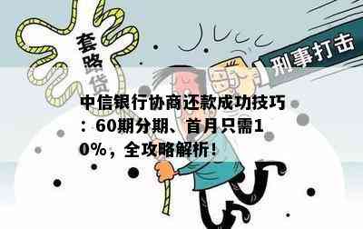 中信银行协商还款成功技巧：60期分期、首月只需10%，全攻略解析！