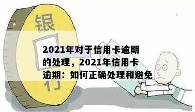 2021年对于信用卡逾期的处理，2021年信用卡逾期：如何正确处理和避免