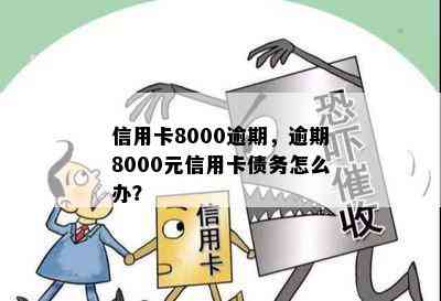 信用卡8000逾期，逾期8000元信用卡债务怎么办？