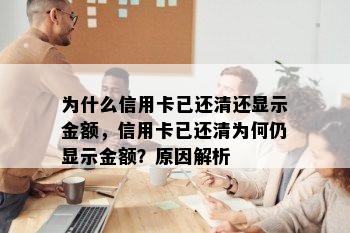 为什么信用卡已还清还显示金额，信用卡已还清为何仍显示金额？原因解析