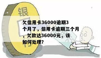 欠信用卡36000逾期3个月了，信用卡逾期三个月，欠款达36000元，该如何处理？