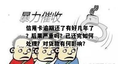 信用卡逾期还了有好几年了？后果严重吗？已还完如何处理？对贷款有何影响？