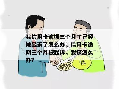 我信用卡逾期三个月了已经被起诉了怎么办，信用卡逾期三个月被起诉，我该怎么办？