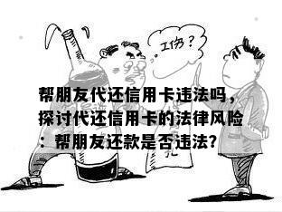 帮朋友代还信用卡违法吗，探讨代还信用卡的法律风险：帮朋友还款是否违法？