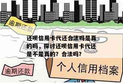 还呗信用卡代还合法吗是真的吗，探讨还呗信用卡代还是不是真的？合法吗？