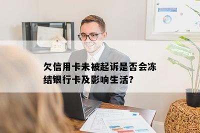 欠信用卡未被起诉是否会冻结银行卡及影响生活?