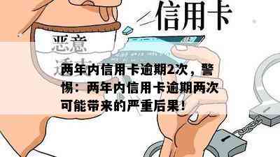 两年内信用卡逾期2次，警惕：两年内信用卡逾期两次可能带来的严重后果！