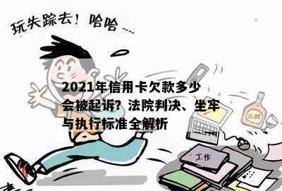 2021年信用卡欠款多少会被起诉？法院判决、坐牢与执行标准全解析