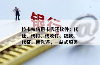 拉卡拉信用卡代还软件：代还、代付、代收付、贷款、代征、替你还，一站式服务