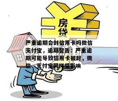 严重逾期会封信用卡吗微信支付宝，逾期警告：严重逾期可能导致信用卡被封，微信、支付宝同样受影响